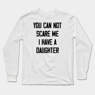 You can not scare me I have a Daughter Long Sleeve T-Shirt